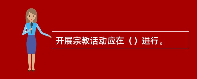 开展宗教活动应在（）进行。