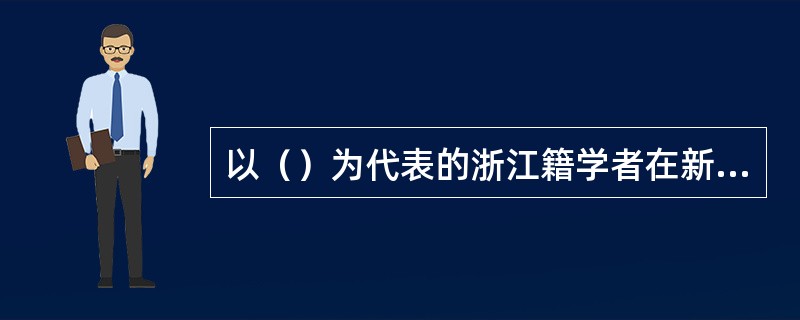 以（）为代表的浙江籍学者在新文化运动中发挥了重要作用