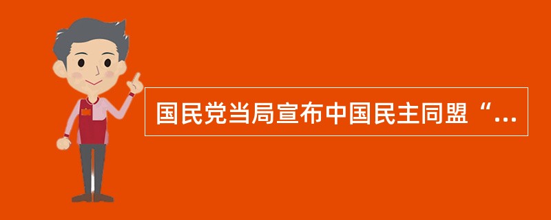 国民党当局宣布中国民主同盟“为非法团体”，明令对该组织及其成员的一切活动“严加取