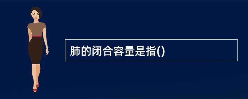 肺的闭合容量是指()