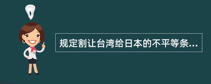 规定割让台湾给日本的不平等条约是（）