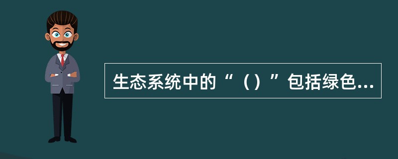 生态系统中的“（）”包括绿色植物、光能细菌和化能细菌，是构成生态系统的基础。