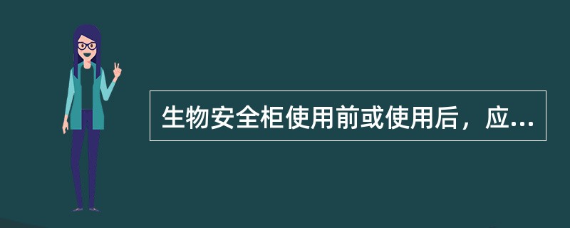 生物安全柜使用前或使用后，应至少让生物安全柜工作5min来完成“净化”过程，亦即