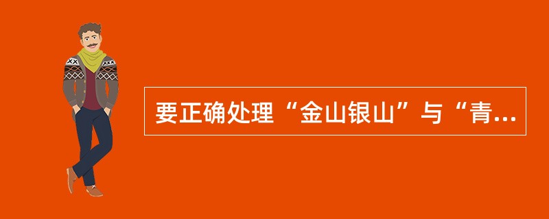 要正确处理“金山银山”与“青山绿水”的关系，这是（）的要求