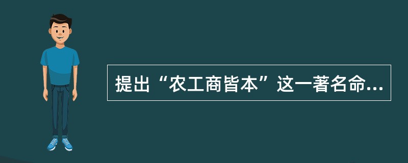 提出“农工商皆本”这一著名命题的是（）