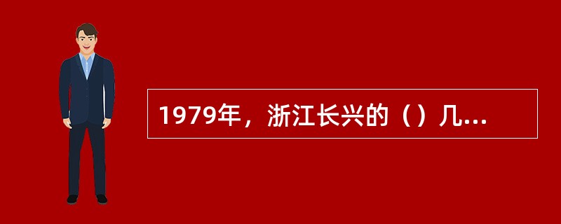 1979年，浙江长兴的（）几乎与安徽小岗村同时实施家庭联产承包责任制