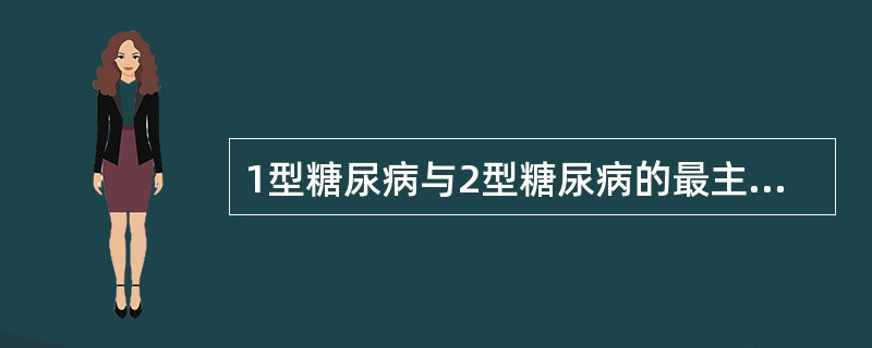 1型糖尿病与2型糖尿病的最主要区别是（）