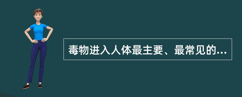 毒物进入人体最主要、最常见的途径是（）。