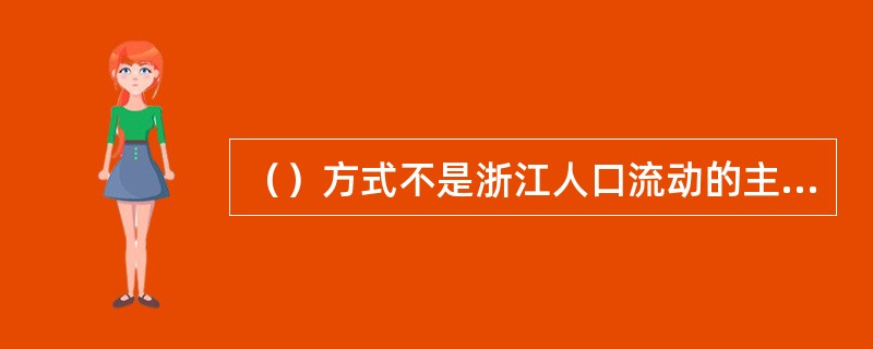 （）方式不是浙江人口流动的主要形式