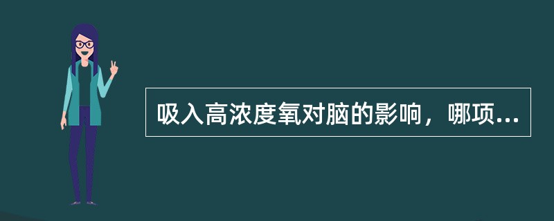 吸入高浓度氧对脑的影响，哪项恰当()