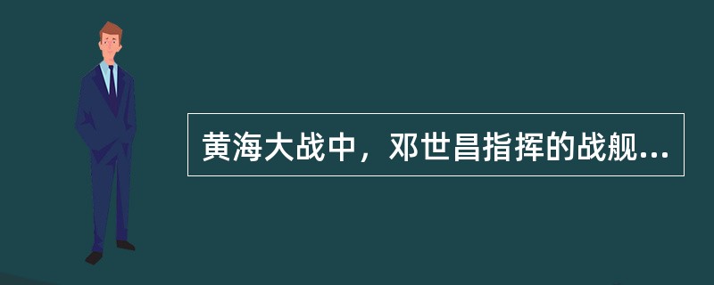 黄海大战中，邓世昌指挥的战舰是（）。