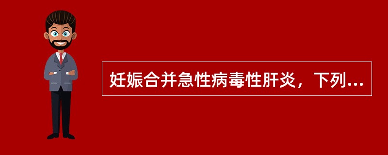 妊娠合并急性病毒性肝炎，下列叙述正确的是()