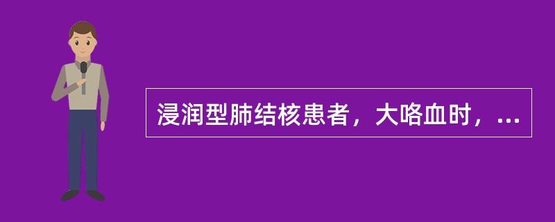 浸润型肺结核患者，大咯血时，应采取（）