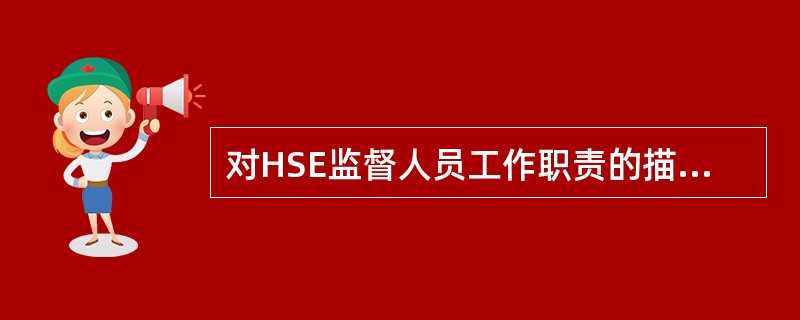 对HSE监督人员工作职责的描述中，以下哪个是不正确的？（）