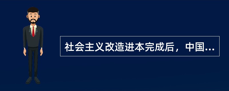 社会主义改造进本完成后，中国人民面临的主要任务是（）、（）