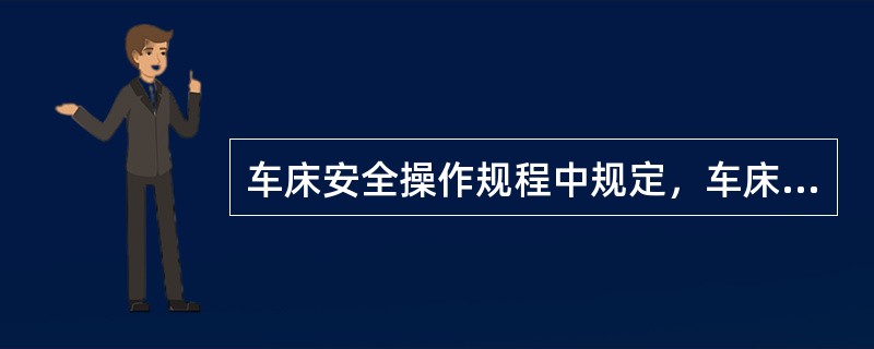 车床安全操作规程中规定，车床启动前需要做的事情是（）。