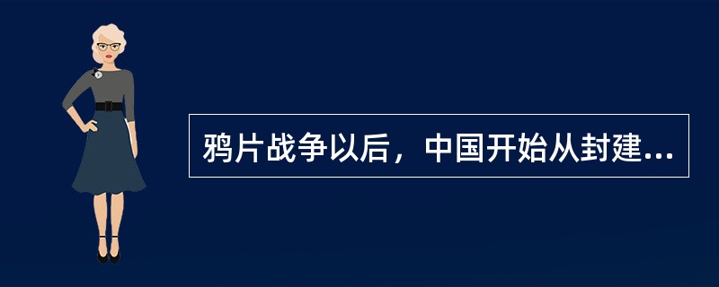 鸦片战争以后，中国开始从封建社会逐步沦为（）