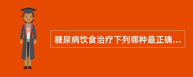 糖尿病饮食治疗下列哪种最正确的（）