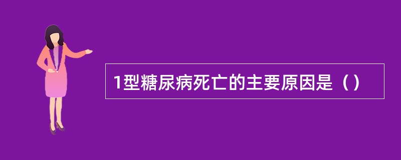 1型糖尿病死亡的主要原因是（）