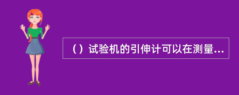 （）试验机的引伸计可以在测量量程内跟踪试件变形到破坏。