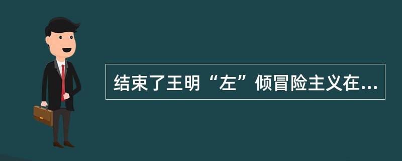 结束了王明“左”倾冒险主义在党中央的统治是（）