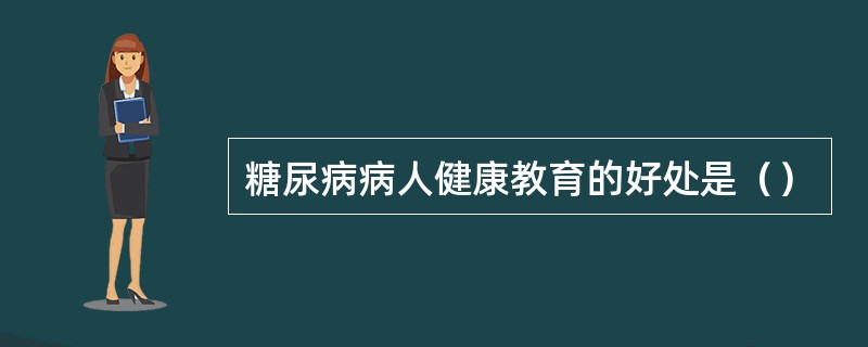 糖尿病病人健康教育的好处是（）