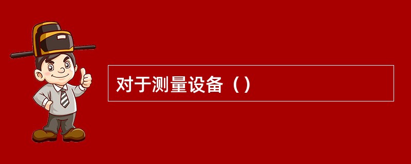 对于测量设备（）