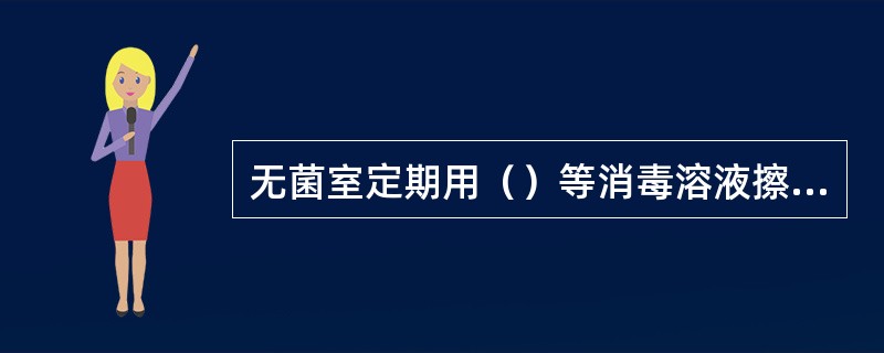 无菌室定期用（）等消毒溶液擦拭墙、地面、桌椅及一切用具。