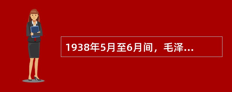 1938年5月至6月间，毛泽东发表演讲，总结抗战十个月来的经验，揭示了抗日战争的