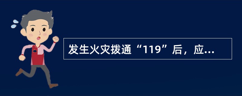 发生火灾拨通“119”后，应向“119”台报告（），并派人到适当位置迎接消防车到