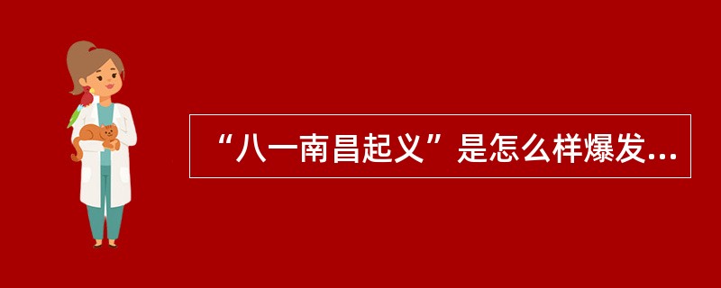 “八一南昌起义”是怎么样爆发的？主要领导人有哪些？经过怎么样？有什么重要历史意义