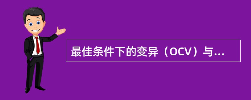 最佳条件下的变异（OCV）与常规条件下的变异（RCV）的关系是（）