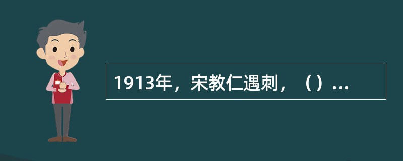 1913年，宋教仁遇刺，（）发动反袁的二次革命