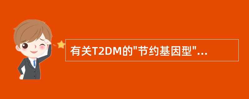 有关T2DM的"节约基因型"错误的说法是（）