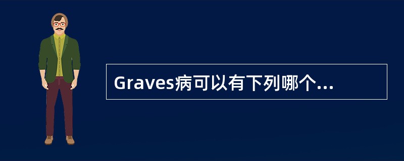 Graves病可以有下列哪个症状和体征（）