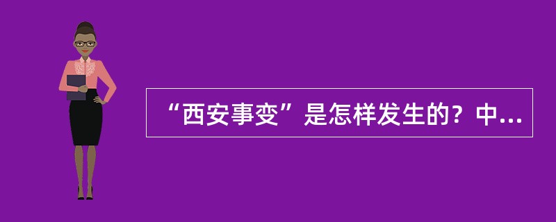 “西安事变”是怎样发生的？中国共产党为什么主张“西安事变”和平解决？
