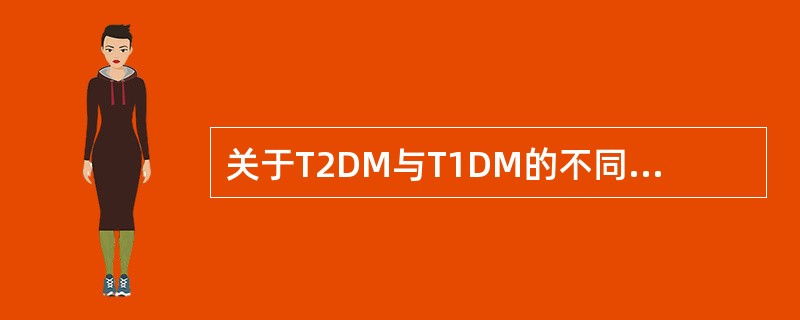 关于T2DM与T1DM的不同点，错误的说法是（）