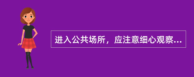 进入公共场所，应注意细心观察场所的疏散情况，记住（）以利于发生火灾情况下紧急疏散