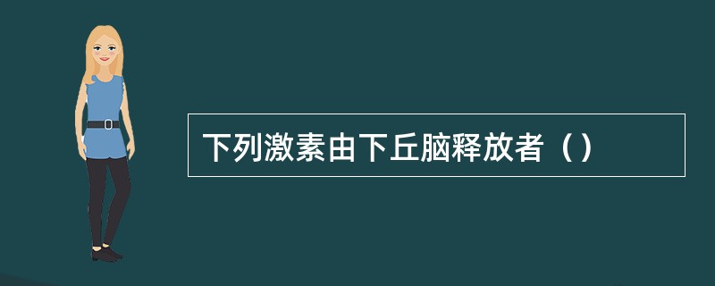 下列激素由下丘脑释放者（）
