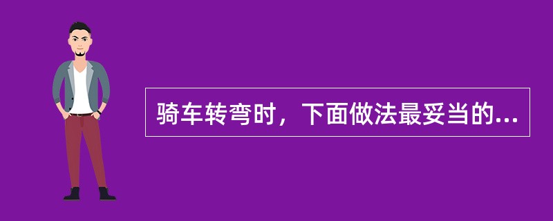 骑车转弯时，下面做法最妥当的是（）。