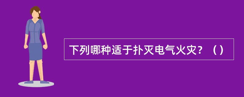 下列哪种适于扑灭电气火灾？（）