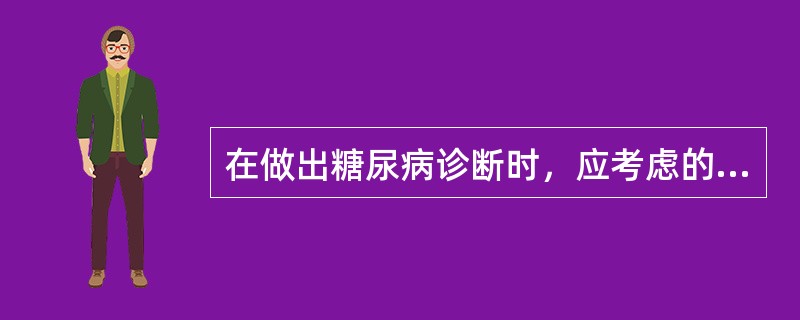 在做出糖尿病诊断时，应考虑的因素有（）