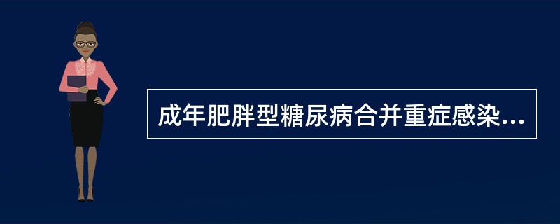 成年肥胖型糖尿病合并重症感染时，下述治疗哪项最好（）