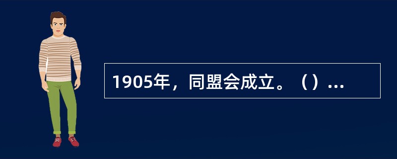 1905年，同盟会成立。（）被选举为总理