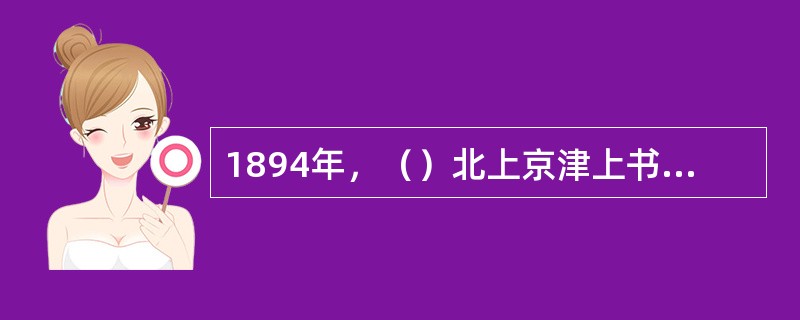 1894年，（）北上京津上书李鸿章