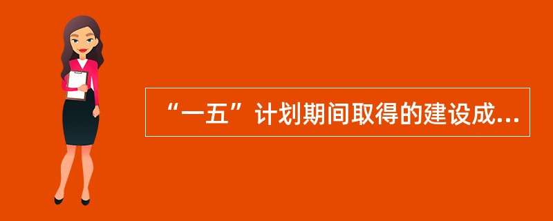 “一五”计划期间取得的建设成就有（）