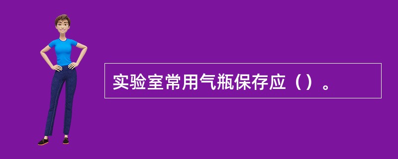 实验室常用气瓶保存应（）。