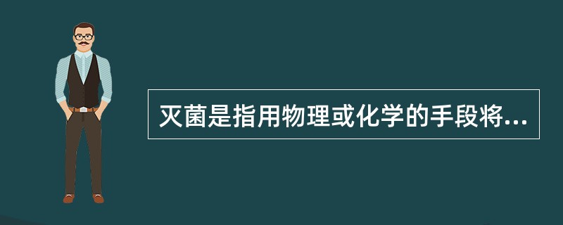 灭菌是指用物理或化学的手段将病原微生物全部清除或杀灭。