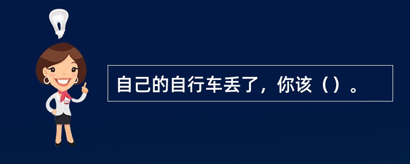 自己的自行车丢了，你该（）。