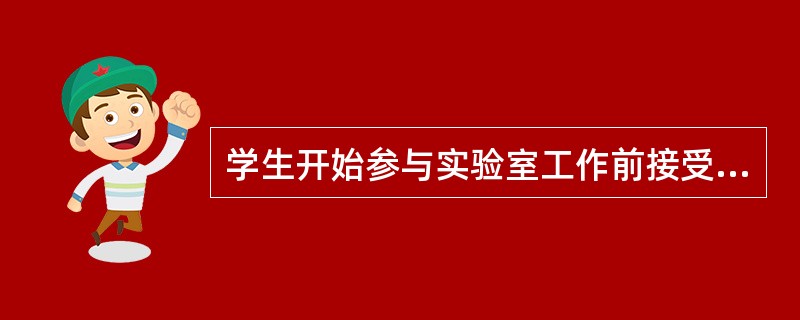 学生开始参与实验室工作前接受实验室安全教育的规定？（）